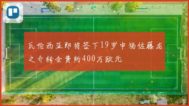 瓦伦西亚即将签下19岁中场佐藤龙之介转会费约400万欧元