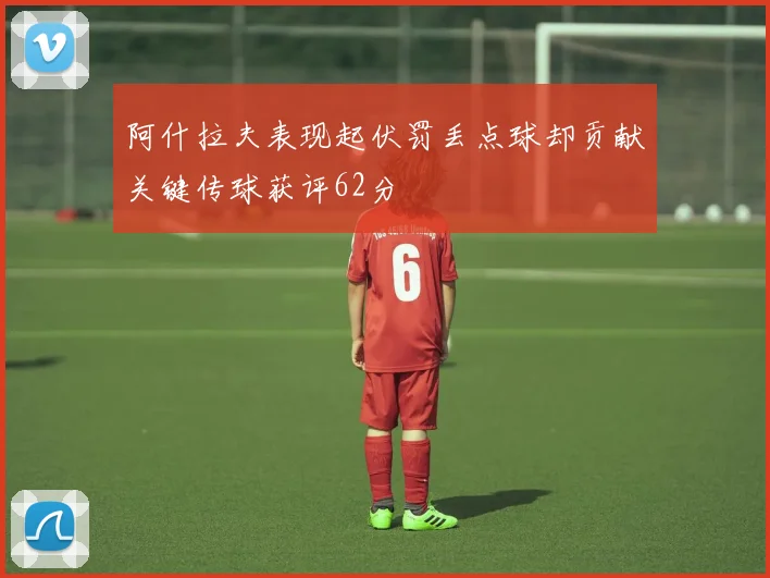 阿什拉夫表现起伏罚丢点球却贡献关键传球获评62分