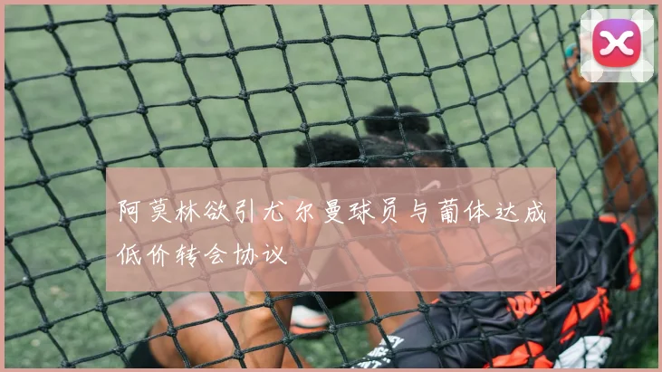 阿莫林欲引尤尔曼球员与葡体达成低价转会协议