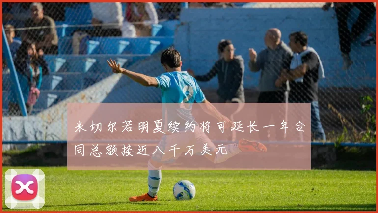 米切尔若明夏续约将可延长一年合同总额接近八千万美元
